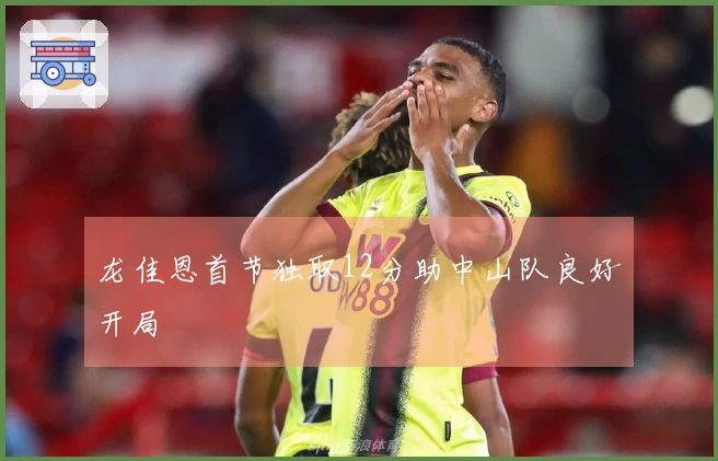 龙佳恩首节独取12分助中山队良好开局