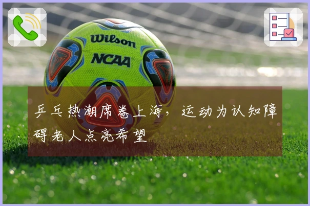 乒乓热潮席卷上海，运动为认知障碍老人点亮希望