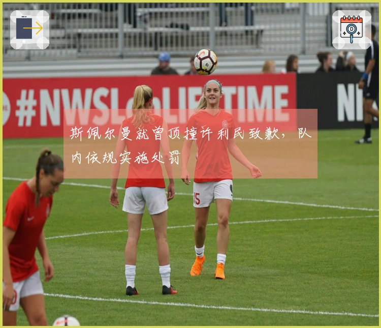 斯佩尔曼就曾顶撞许利民致歉，队内依规实施处罚