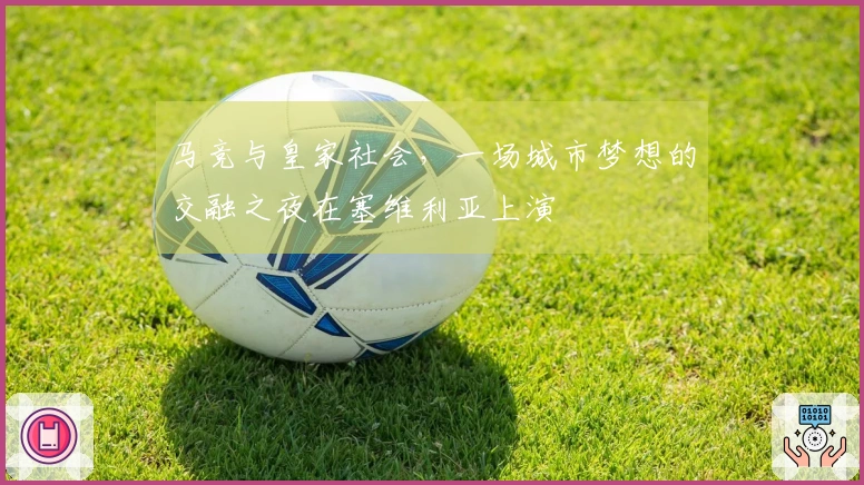 马竞与皇家社会，一场城市梦想的交融之夜在塞维利亚上演