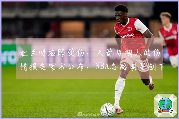 杜兰特右膝受伤，火箭与湖人的伤情报告官方公布，NBA各路明星创下新高纪录