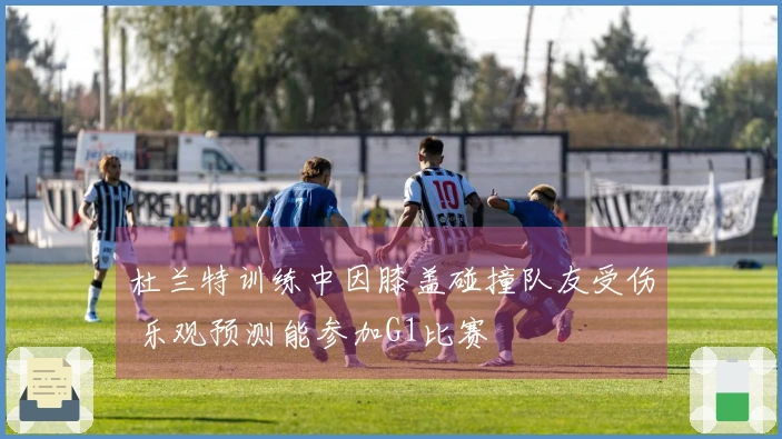 杜兰特训练中因膝盖碰撞队友受伤 乐观预测能参加G1比赛